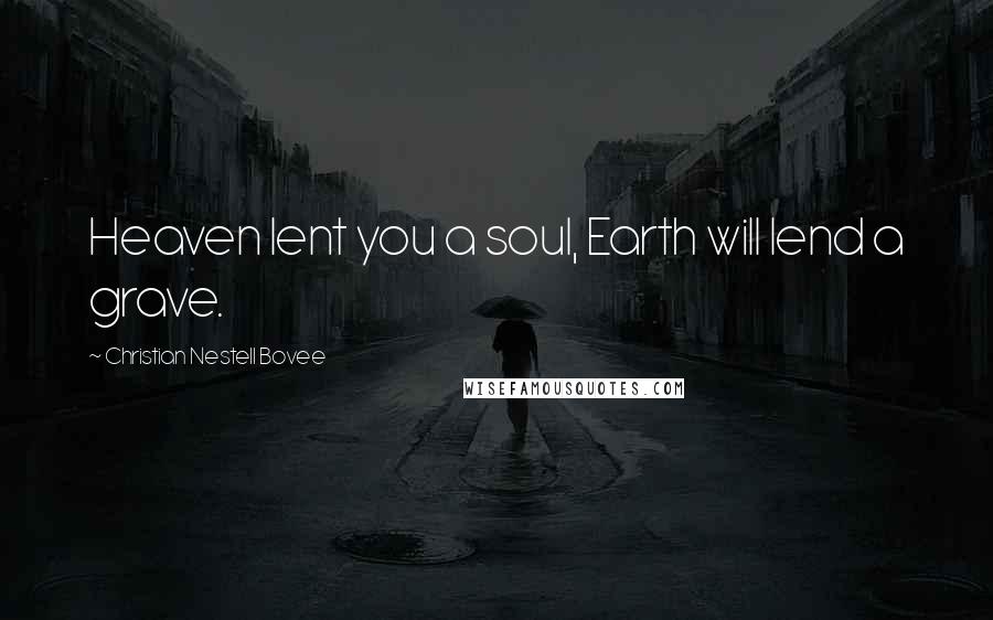 Christian Nestell Bovee Quotes: Heaven lent you a soul, Earth will lend a grave.