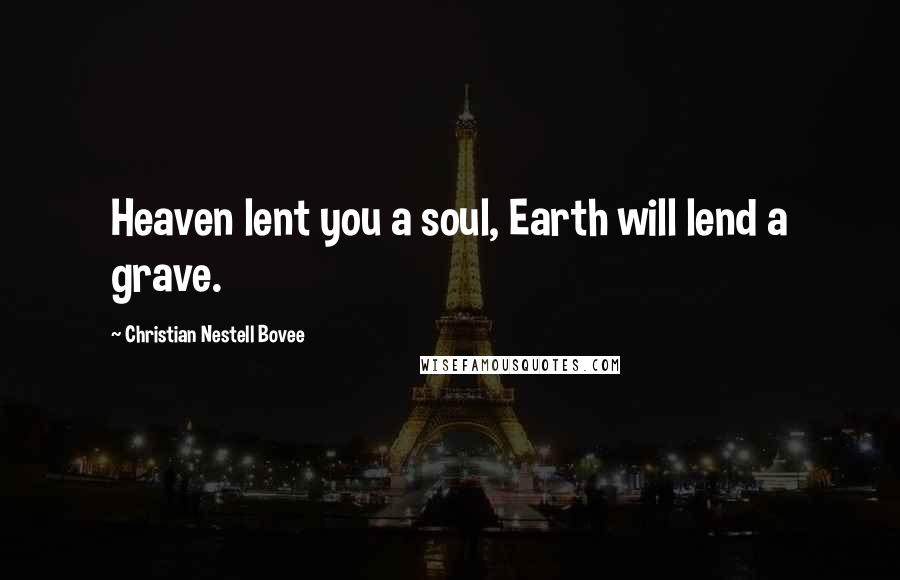 Christian Nestell Bovee Quotes: Heaven lent you a soul, Earth will lend a grave.