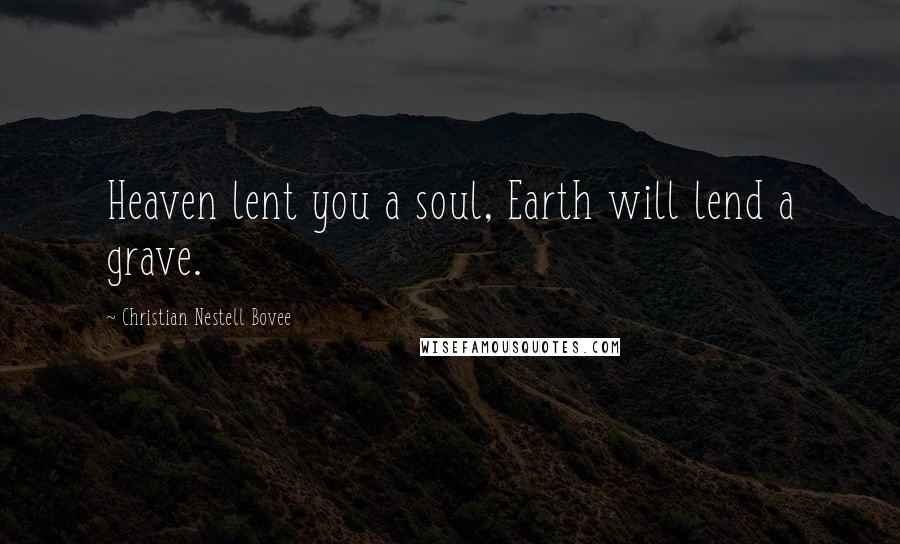 Christian Nestell Bovee Quotes: Heaven lent you a soul, Earth will lend a grave.