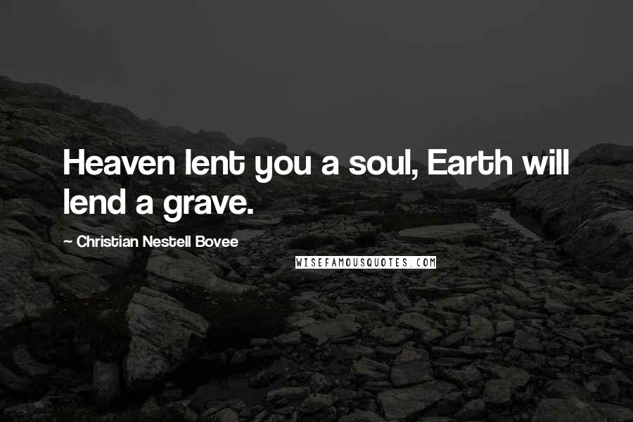 Christian Nestell Bovee Quotes: Heaven lent you a soul, Earth will lend a grave.