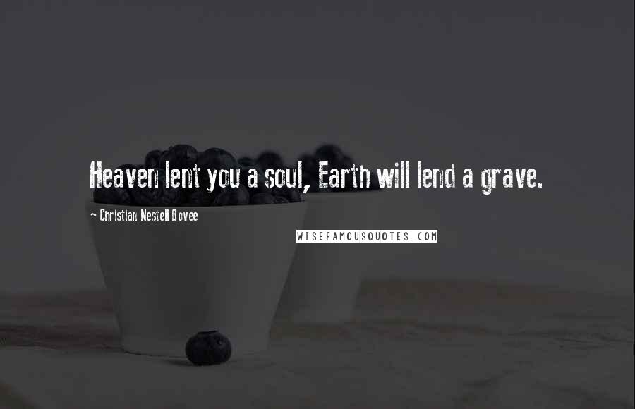 Christian Nestell Bovee Quotes: Heaven lent you a soul, Earth will lend a grave.