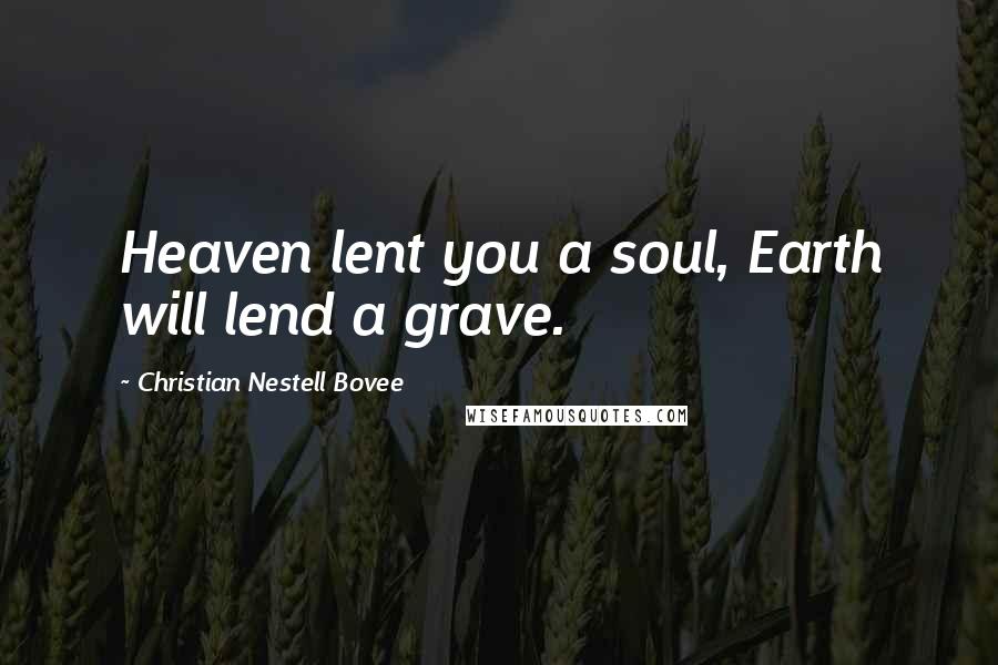 Christian Nestell Bovee Quotes: Heaven lent you a soul, Earth will lend a grave.