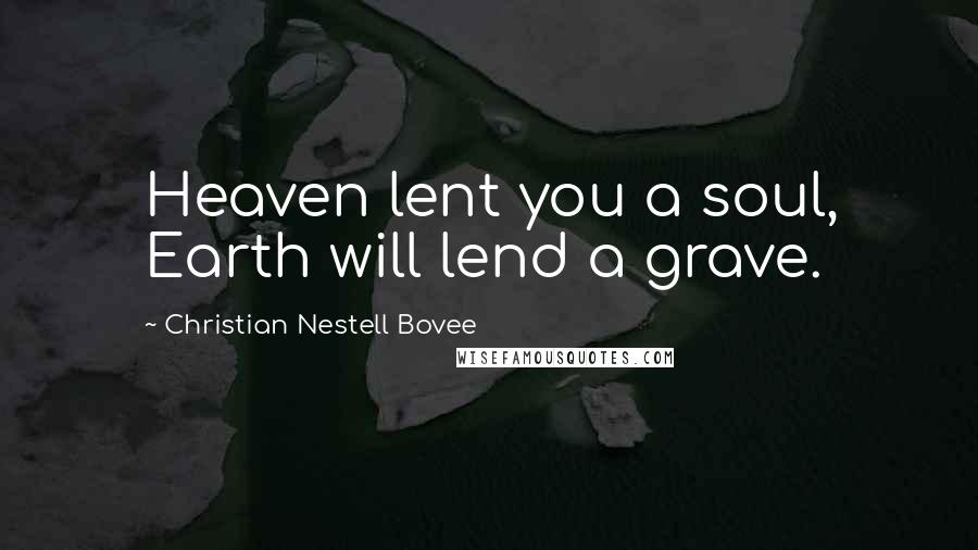 Christian Nestell Bovee Quotes: Heaven lent you a soul, Earth will lend a grave.