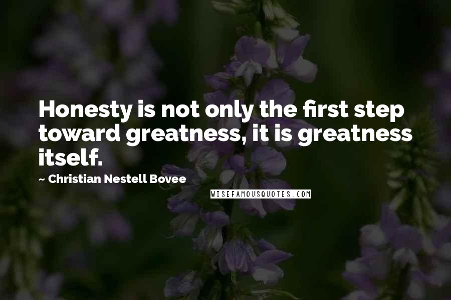 Christian Nestell Bovee Quotes: Honesty is not only the first step toward greatness, it is greatness itself.