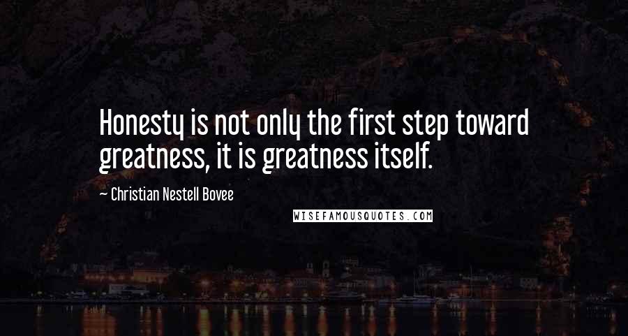 Christian Nestell Bovee Quotes: Honesty is not only the first step toward greatness, it is greatness itself.