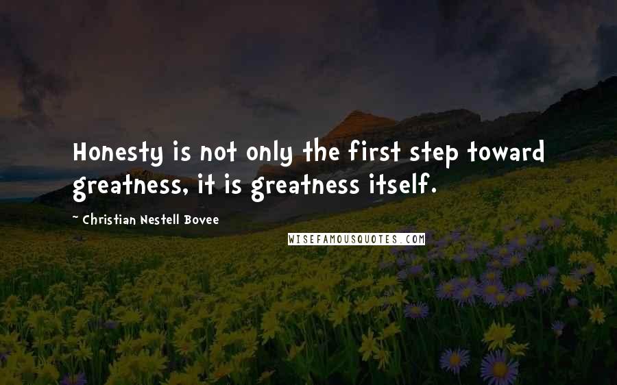 Christian Nestell Bovee Quotes: Honesty is not only the first step toward greatness, it is greatness itself.