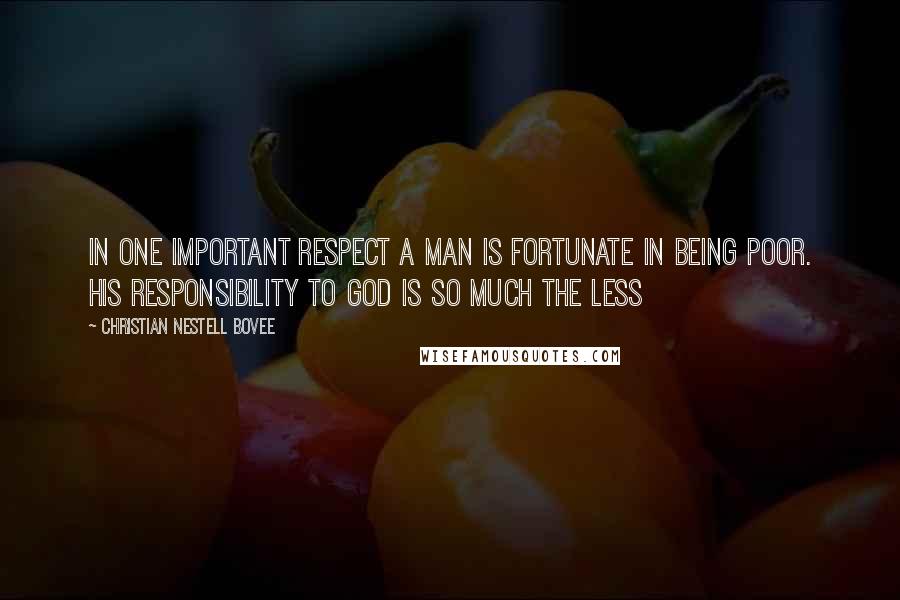 Christian Nestell Bovee Quotes: In one important respect a man is fortunate in being poor. His responsibility to God is so much the less