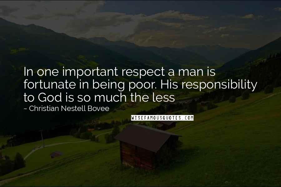 Christian Nestell Bovee Quotes: In one important respect a man is fortunate in being poor. His responsibility to God is so much the less