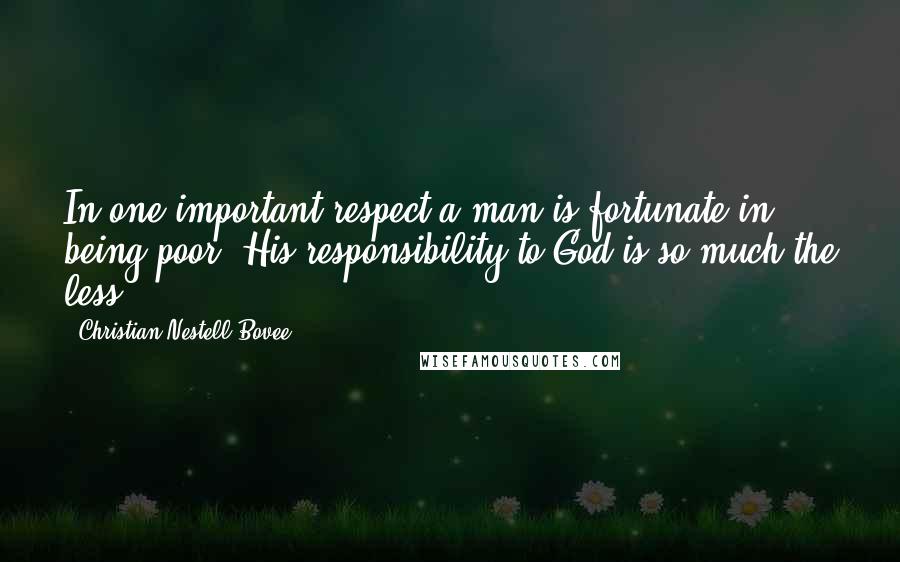 Christian Nestell Bovee Quotes: In one important respect a man is fortunate in being poor. His responsibility to God is so much the less