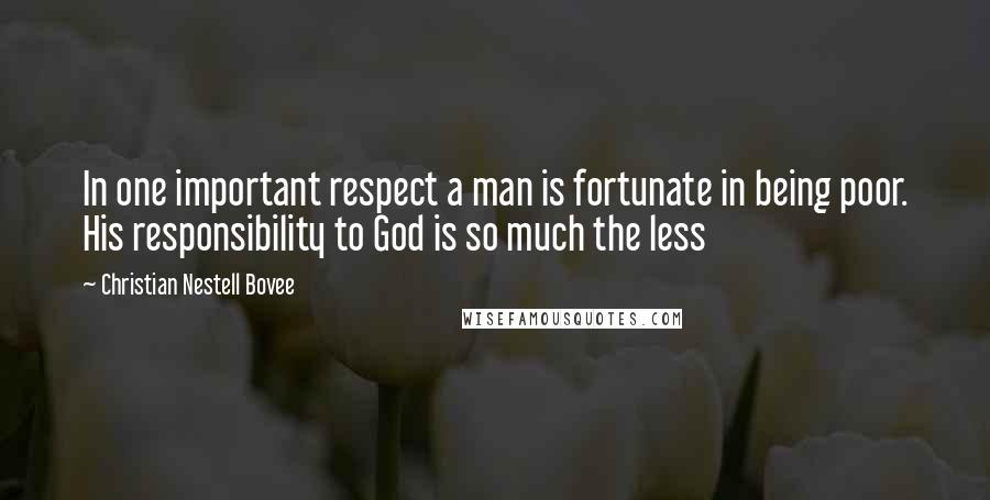 Christian Nestell Bovee Quotes: In one important respect a man is fortunate in being poor. His responsibility to God is so much the less