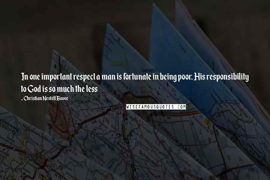 Christian Nestell Bovee Quotes: In one important respect a man is fortunate in being poor. His responsibility to God is so much the less