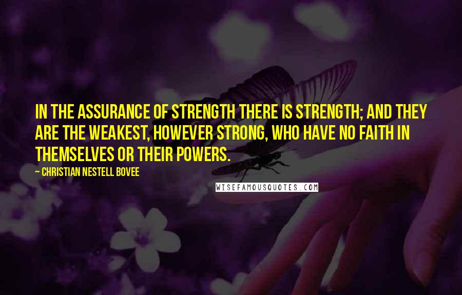 Christian Nestell Bovee Quotes: In the assurance of strength there is strength; and they are the weakest, however strong, who have no faith in themselves or their powers.