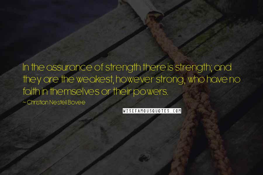 Christian Nestell Bovee Quotes: In the assurance of strength there is strength; and they are the weakest, however strong, who have no faith in themselves or their powers.