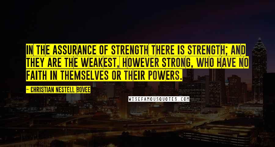 Christian Nestell Bovee Quotes: In the assurance of strength there is strength; and they are the weakest, however strong, who have no faith in themselves or their powers.