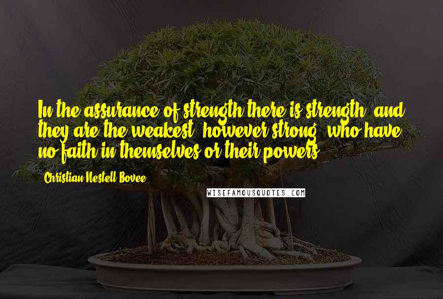 Christian Nestell Bovee Quotes: In the assurance of strength there is strength; and they are the weakest, however strong, who have no faith in themselves or their powers.