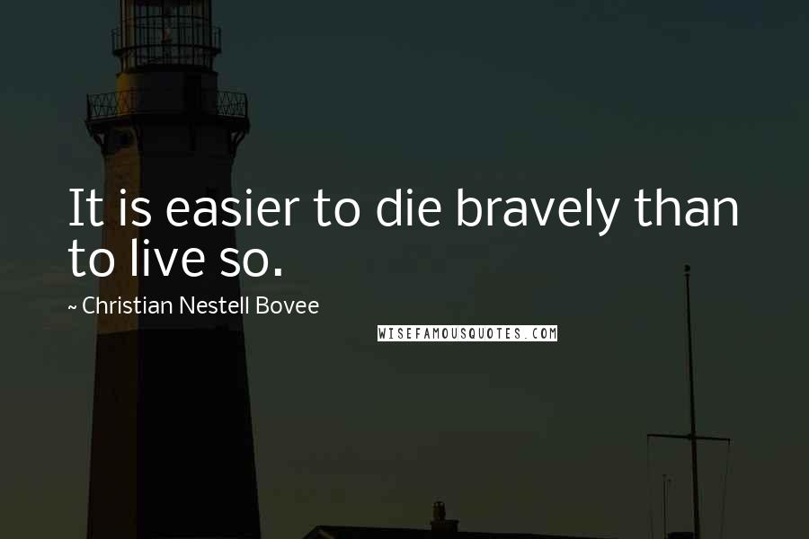 Christian Nestell Bovee Quotes: It is easier to die bravely than to live so.