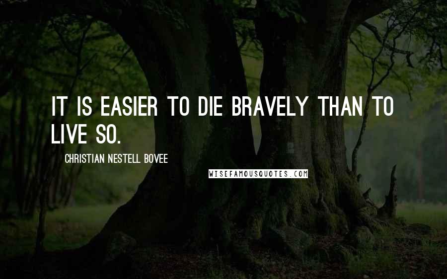 Christian Nestell Bovee Quotes: It is easier to die bravely than to live so.