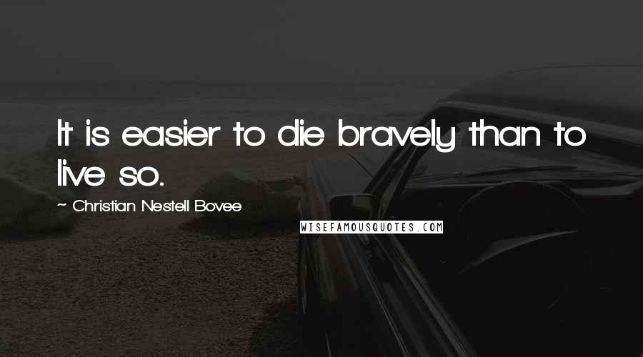 Christian Nestell Bovee Quotes: It is easier to die bravely than to live so.