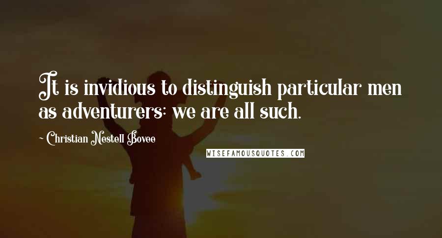 Christian Nestell Bovee Quotes: It is invidious to distinguish particular men as adventurers: we are all such.