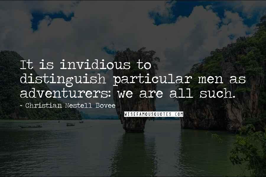 Christian Nestell Bovee Quotes: It is invidious to distinguish particular men as adventurers: we are all such.