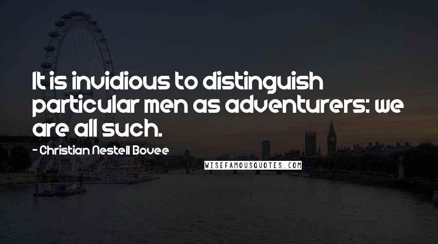 Christian Nestell Bovee Quotes: It is invidious to distinguish particular men as adventurers: we are all such.