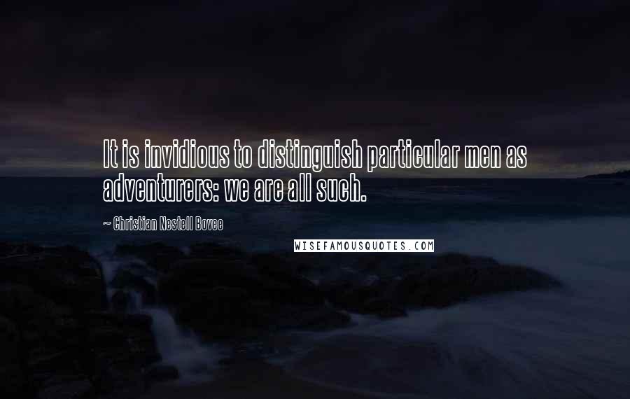 Christian Nestell Bovee Quotes: It is invidious to distinguish particular men as adventurers: we are all such.