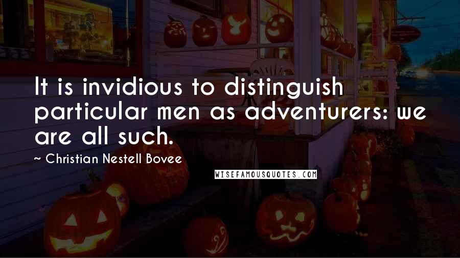 Christian Nestell Bovee Quotes: It is invidious to distinguish particular men as adventurers: we are all such.