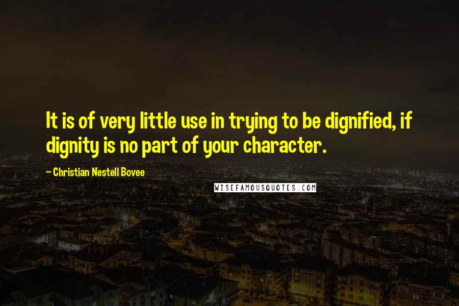 Christian Nestell Bovee Quotes: It is of very little use in trying to be dignified, if dignity is no part of your character.