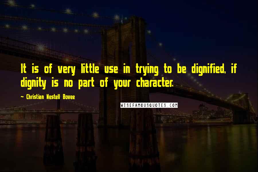 Christian Nestell Bovee Quotes: It is of very little use in trying to be dignified, if dignity is no part of your character.