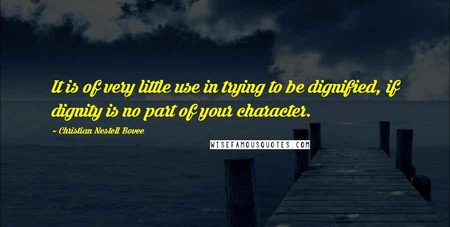 Christian Nestell Bovee Quotes: It is of very little use in trying to be dignified, if dignity is no part of your character.