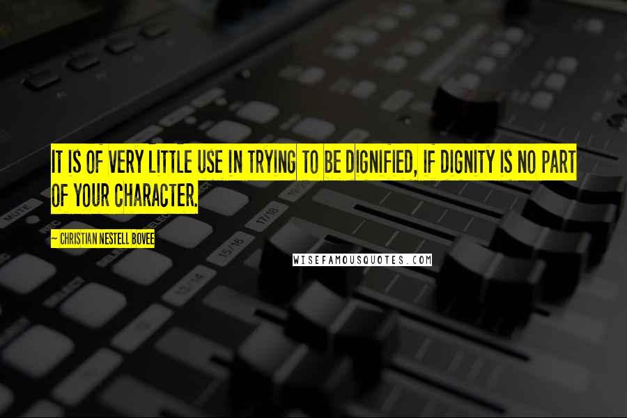 Christian Nestell Bovee Quotes: It is of very little use in trying to be dignified, if dignity is no part of your character.