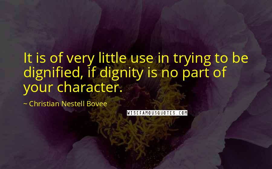 Christian Nestell Bovee Quotes: It is of very little use in trying to be dignified, if dignity is no part of your character.