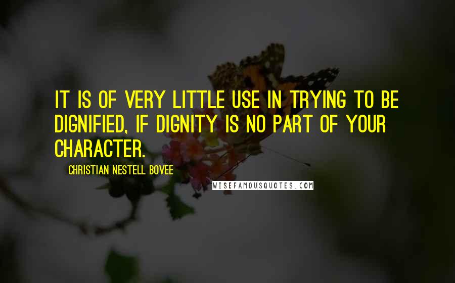 Christian Nestell Bovee Quotes: It is of very little use in trying to be dignified, if dignity is no part of your character.