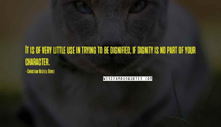 Christian Nestell Bovee Quotes: It is of very little use in trying to be dignified, if dignity is no part of your character.