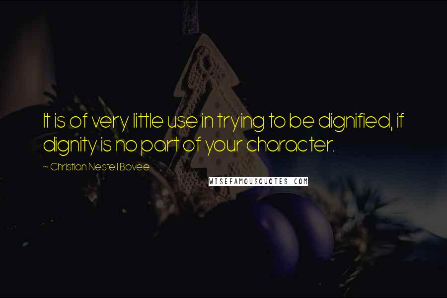 Christian Nestell Bovee Quotes: It is of very little use in trying to be dignified, if dignity is no part of your character.