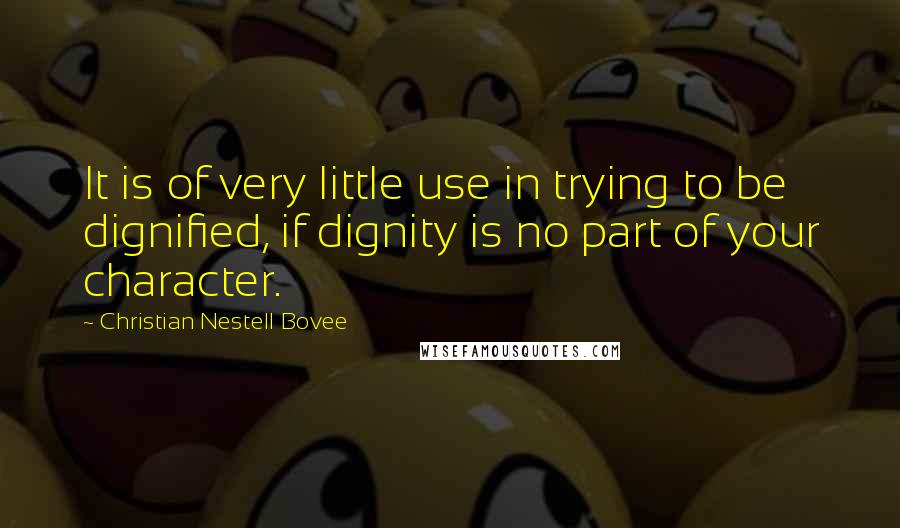 Christian Nestell Bovee Quotes: It is of very little use in trying to be dignified, if dignity is no part of your character.