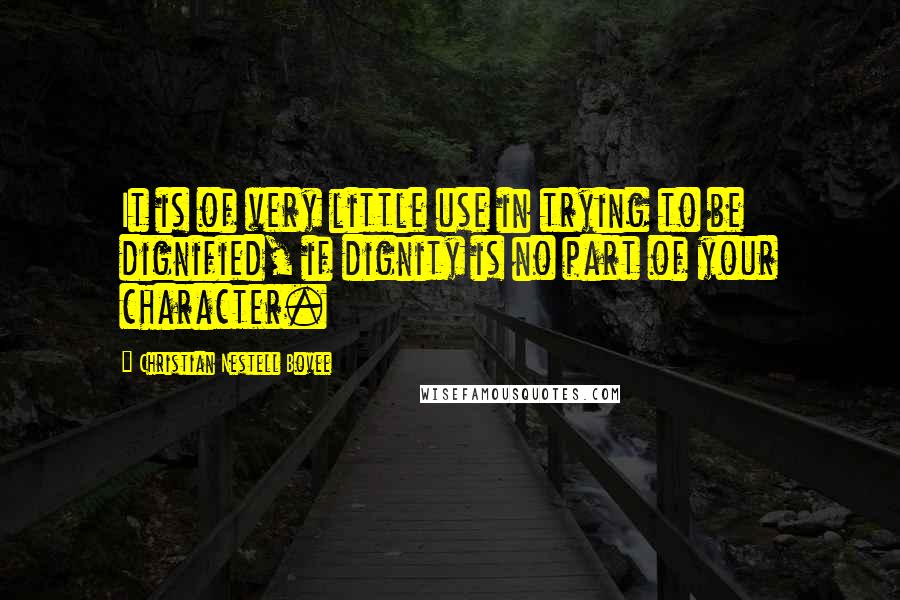 Christian Nestell Bovee Quotes: It is of very little use in trying to be dignified, if dignity is no part of your character.