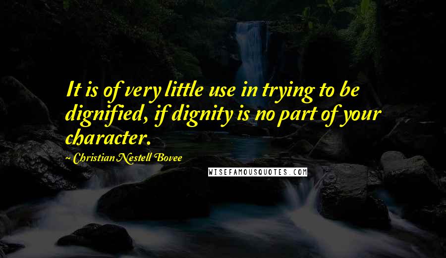 Christian Nestell Bovee Quotes: It is of very little use in trying to be dignified, if dignity is no part of your character.