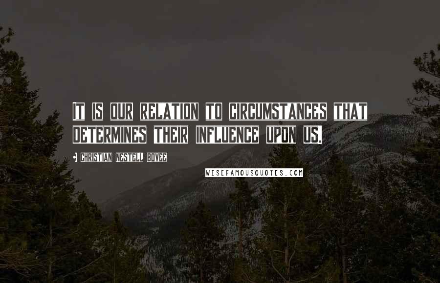 Christian Nestell Bovee Quotes: It is our relation to circumstances that determines their influence upon us.