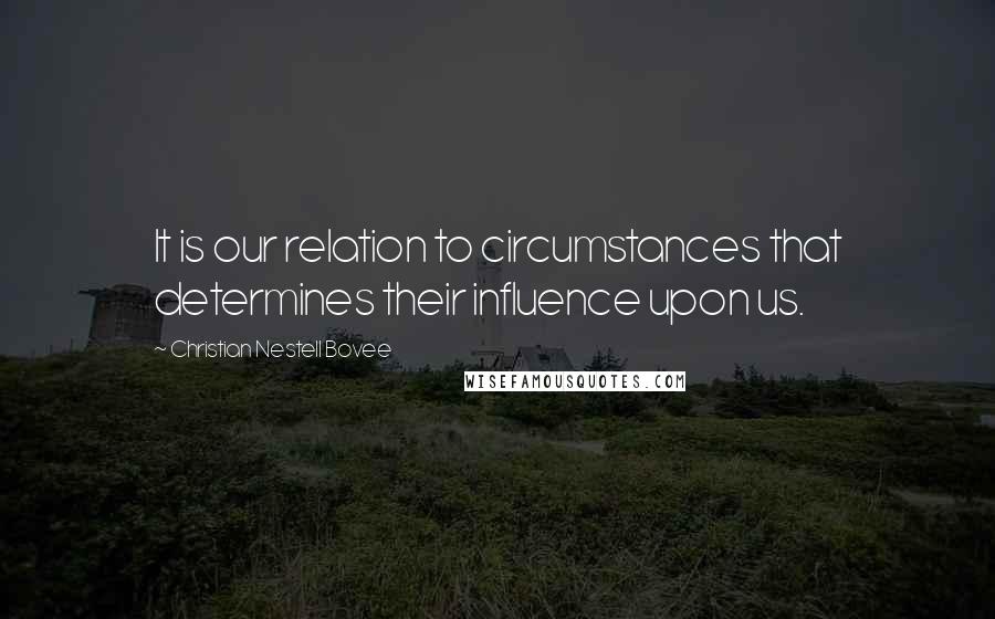 Christian Nestell Bovee Quotes: It is our relation to circumstances that determines their influence upon us.