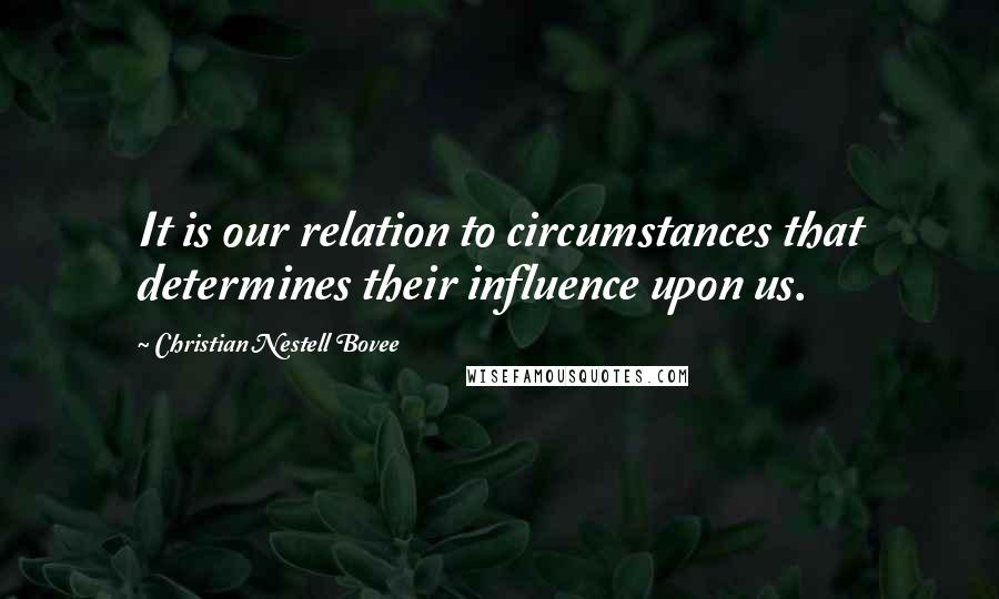 Christian Nestell Bovee Quotes: It is our relation to circumstances that determines their influence upon us.