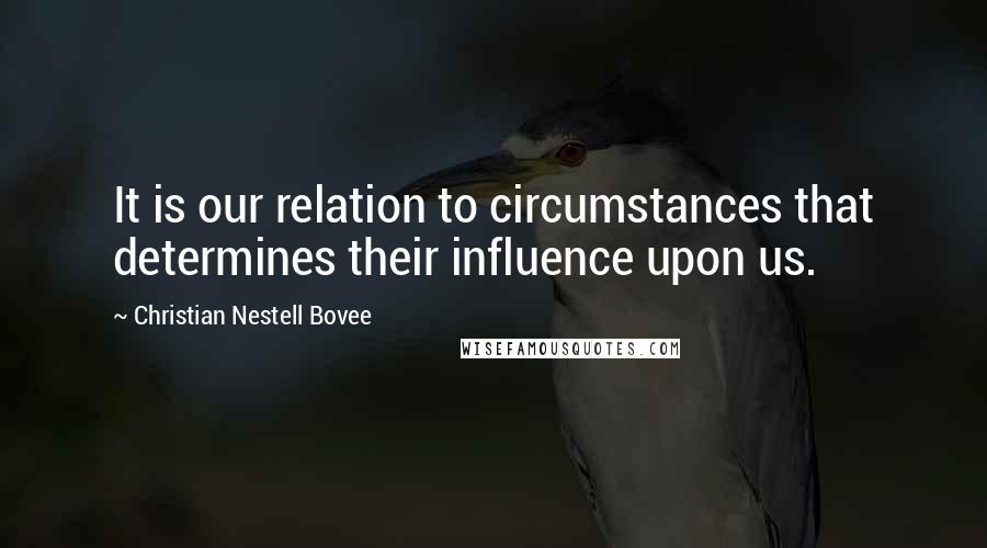 Christian Nestell Bovee Quotes: It is our relation to circumstances that determines their influence upon us.