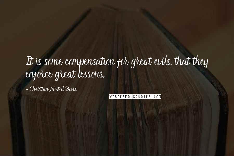 Christian Nestell Bovee Quotes: It is some compensation for great evils, that they enforce great lessons.