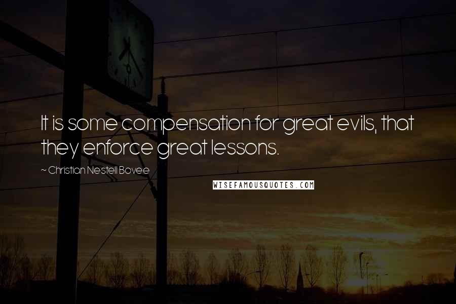 Christian Nestell Bovee Quotes: It is some compensation for great evils, that they enforce great lessons.