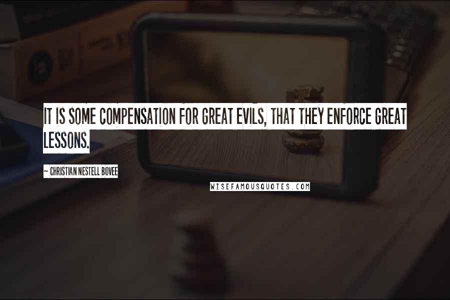 Christian Nestell Bovee Quotes: It is some compensation for great evils, that they enforce great lessons.