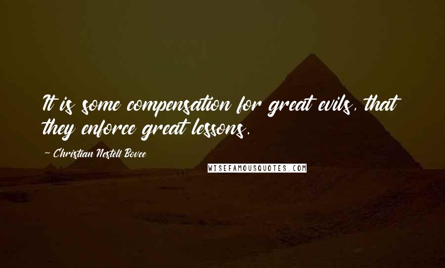 Christian Nestell Bovee Quotes: It is some compensation for great evils, that they enforce great lessons.