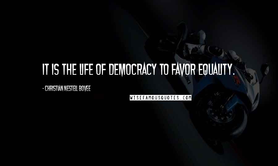 Christian Nestell Bovee Quotes: It is the life of democracy to favor equality.