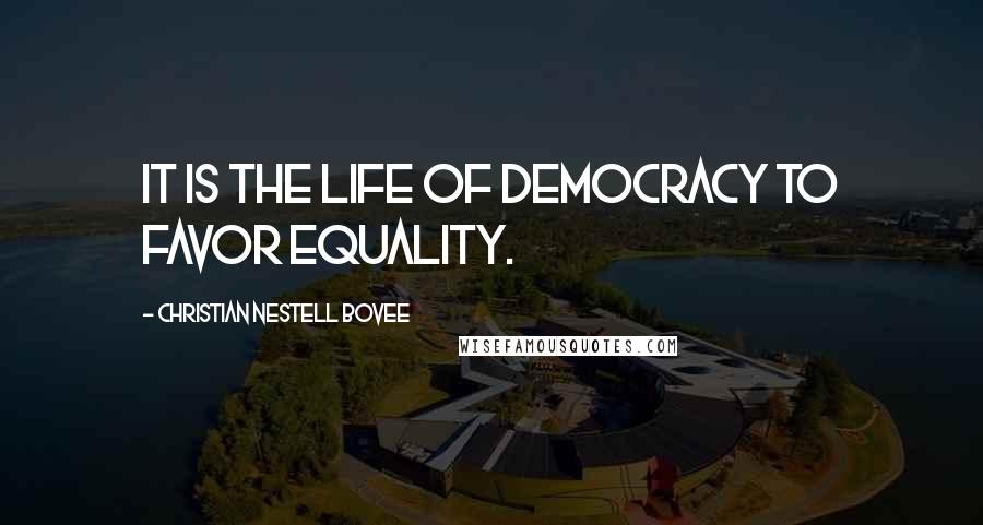 Christian Nestell Bovee Quotes: It is the life of democracy to favor equality.