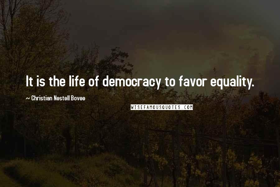 Christian Nestell Bovee Quotes: It is the life of democracy to favor equality.