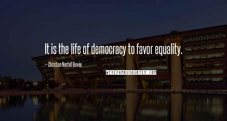 Christian Nestell Bovee Quotes: It is the life of democracy to favor equality.